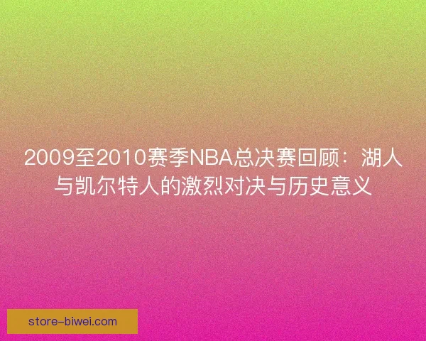 2009至2010赛季NBA总决赛回顾:湖人与凯尔特人的激烈对决与历史意义 2009至2010赛季NBA总决赛回顾:湖人与凯尔特人的激烈对决与历史意义