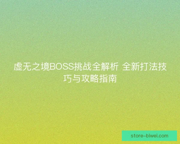 虚无之境BOSS挑战全解析 全新打法技巧与攻略指南 虚无之境BOSS挑战全解析 全新打法技巧与攻略指南