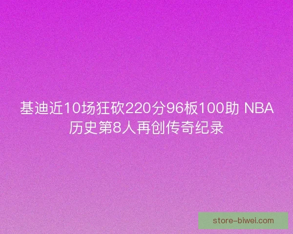 基迪近10场狂砍220分96板100助 NBA历史第8人再创传奇纪录
