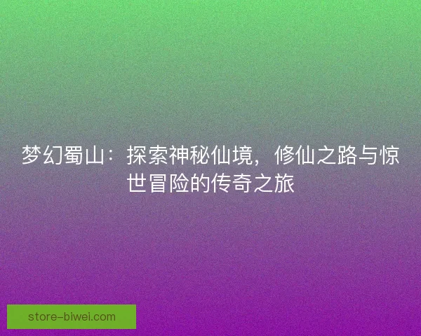 梦幻蜀山：探索神秘仙境，修仙之路与惊世冒险的传奇之旅